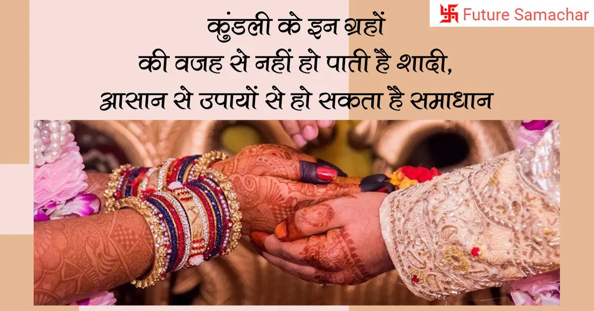 कुंडली के इन ग्रहों की वजह से नहीं हो पाती है शादी, आसान से उपायों से हो सकता है समाधान