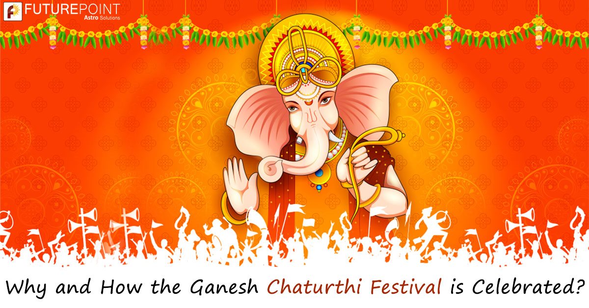 Why and How the Ganesh Chaturthi Festival is Celebrated?
