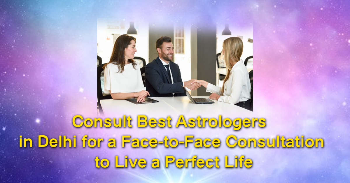 Consult Best Astrologers in Delhi for a Face-to-Face Consultation to Live a Perfect Life