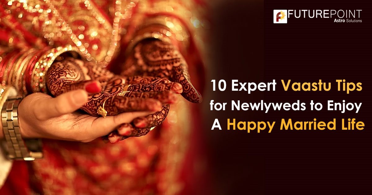 10 Expert Vastu Tips for Newlyweds to Enjoy A Happy Married Life.