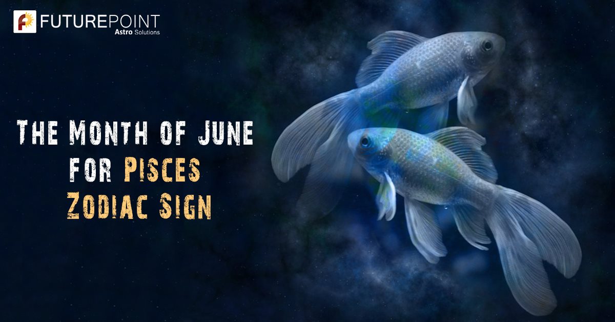 The Month of June for Pisces Zodiac Sign
