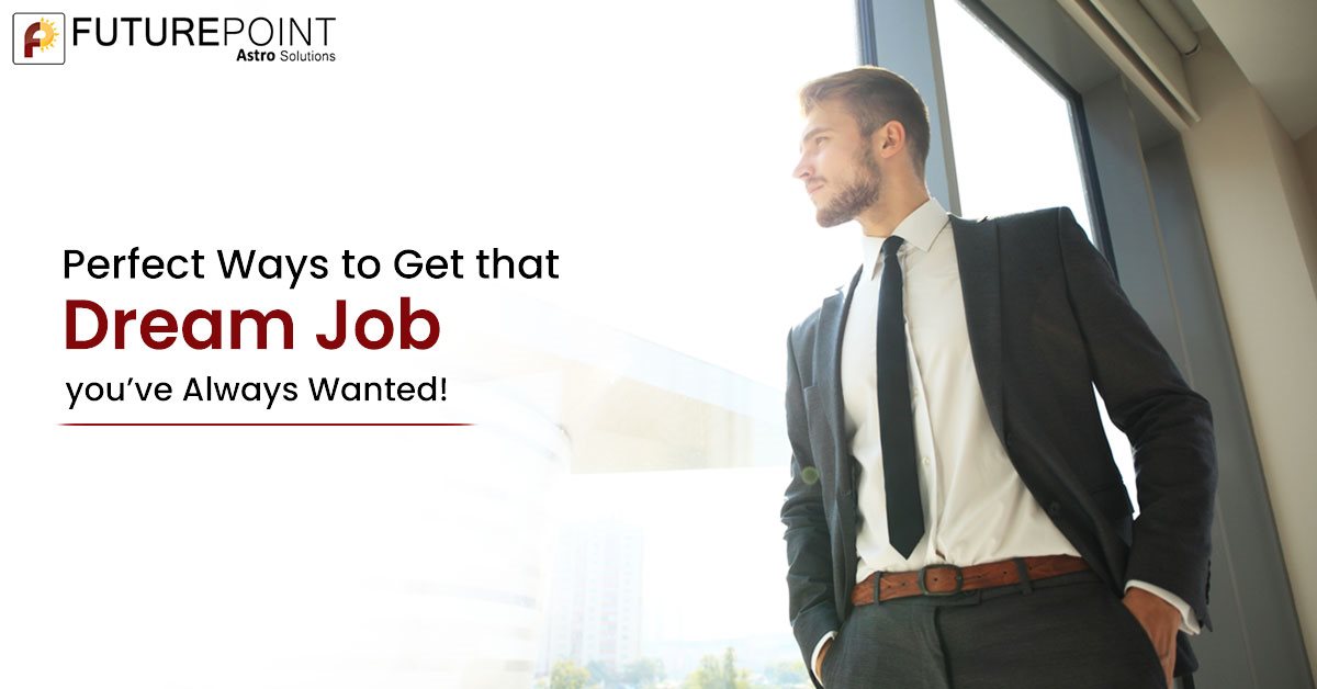 Perfect Ways to Get that Dream Job you’ve Always Wanted!
