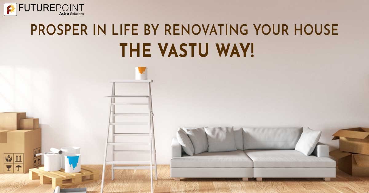 Prosper in Life by Renovating Your House the Vastu Way!