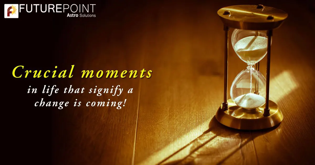 Crucial moments in life that signify a change is coming!