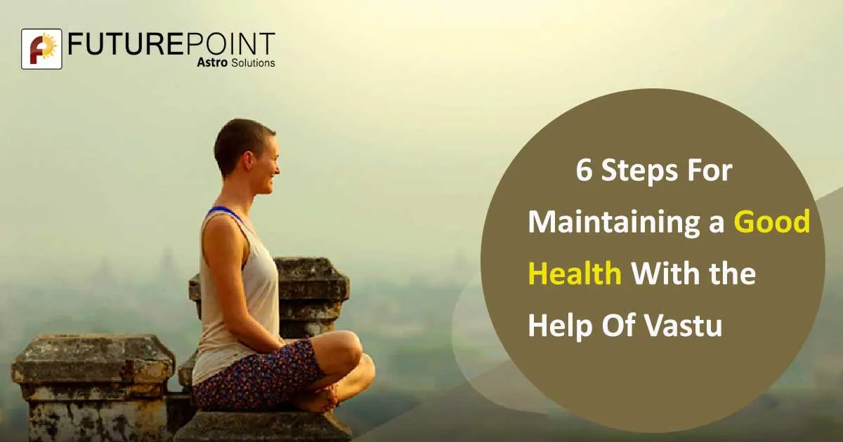 6 Steps for Maintaining a Good Health with the Help of Vastu