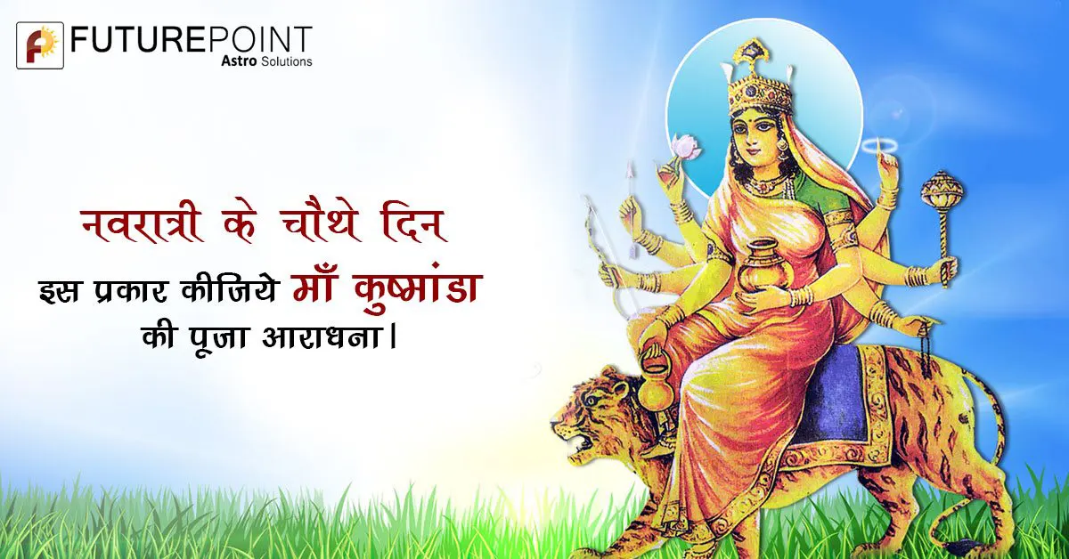 नवरात्री के चौथे दिन इस प्रकार कीजिये माँ कुष्मांडा की पूजा आराधना।