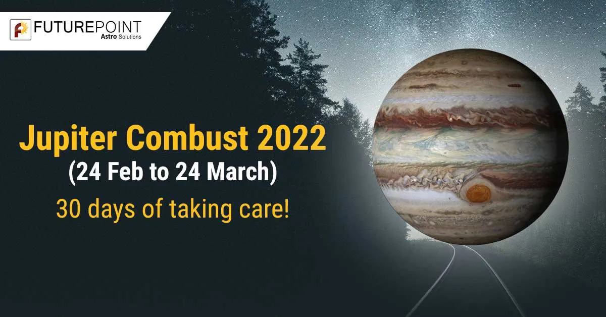 Jupiter Combust 2022 (24 Feb to 24 March) – 30 days of taking care!