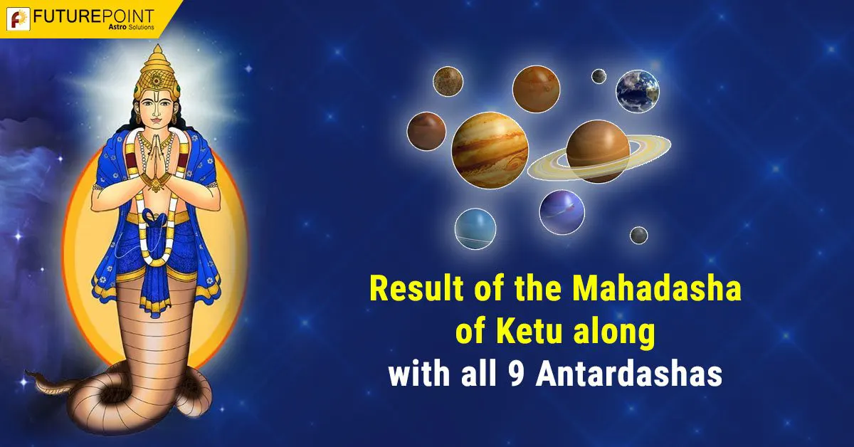 Result of the Mahadasha of Ketu along with all 9 Antardashas