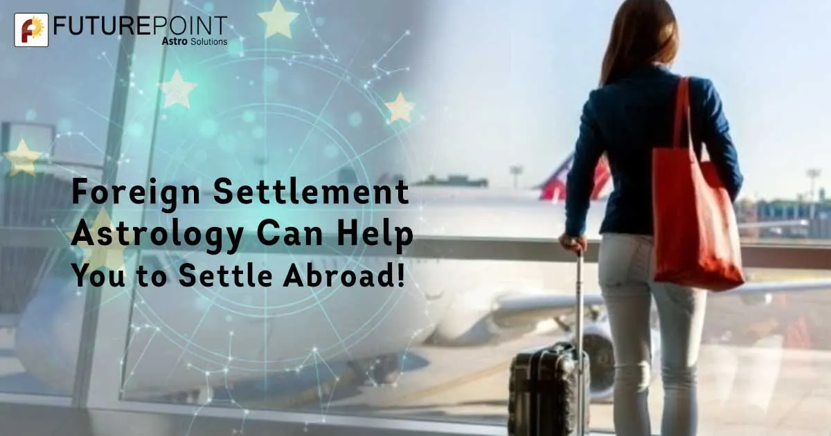 Foreign Settlement Astrology Can Help You to Settle Abroad!