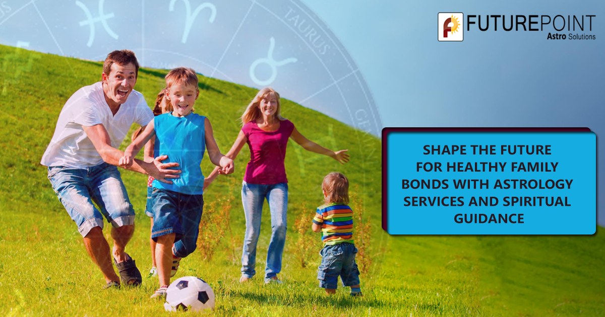 Shape the future for healthy family bonds with astrology services and spiritual guidance