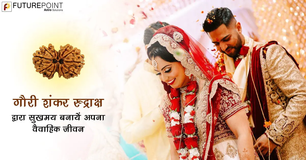 गौरी शंकर रुद्राक्ष द्वारा सुखमय बनायें अपना वैवाहिक जीवन