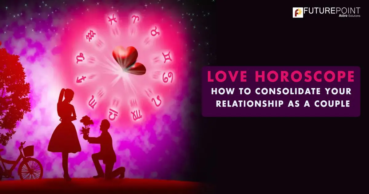 LOVE HOROSCOPE: HOW TO CONSOLIDATE YOUR RELATIONSHIP AS A COUPLE