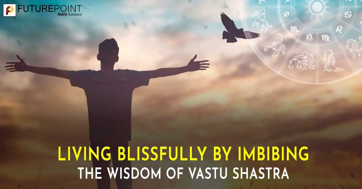 Living Blissfully by Imbibing the Wisdom of Vastu Shastra