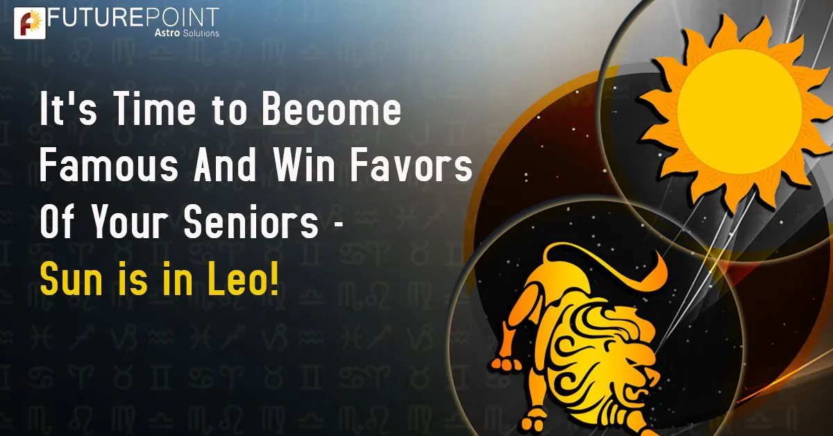 It’s Time to Become Famous And Win Favors Of Your Seniors - Sun Is In Leo!