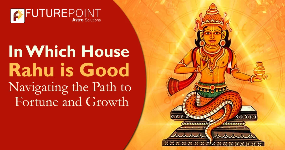 In Which House Rahu is Good: Navigating the Path to Fortune and Growth