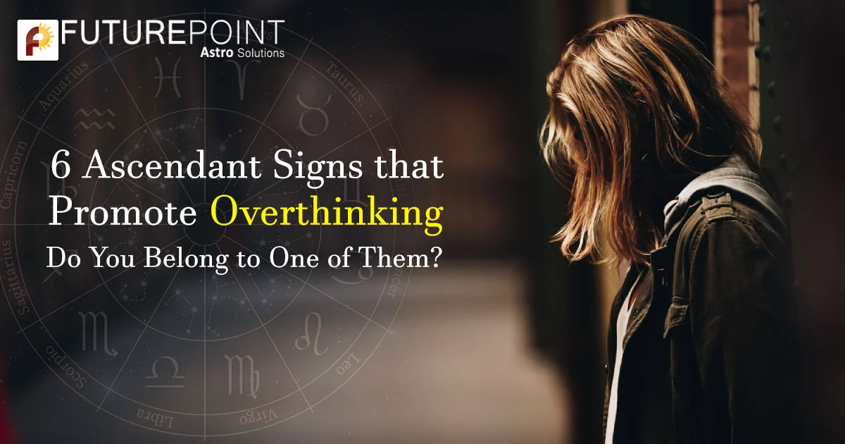 6 Ascendant Signs that Promote Overthinking: Do You Belong to One of Them?