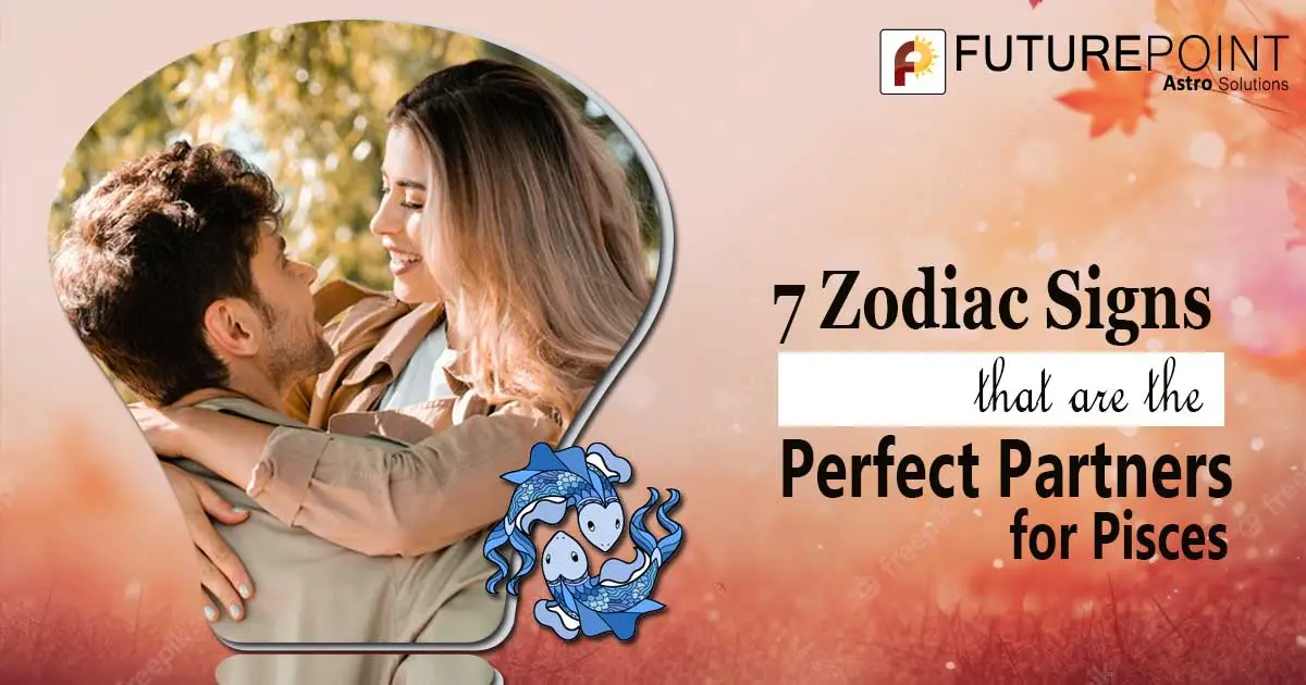 7 Zodiac Signs that are the Perfect Partner for Pisces