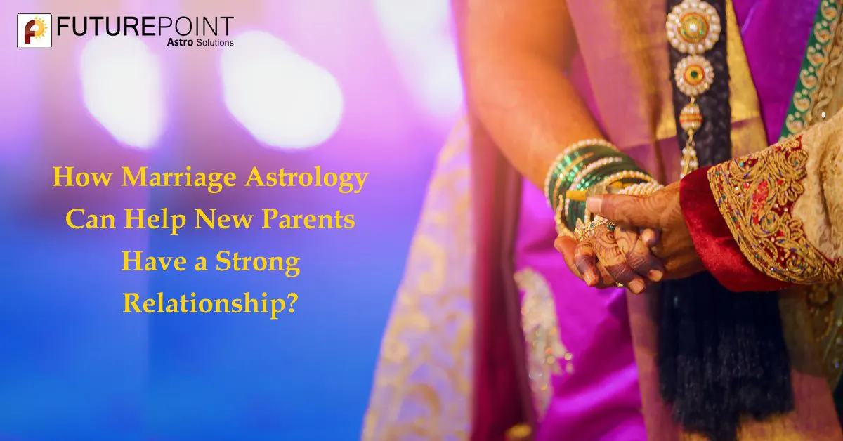 How Marriage Astrology Can Help New Parents Have a Strong Relationship?