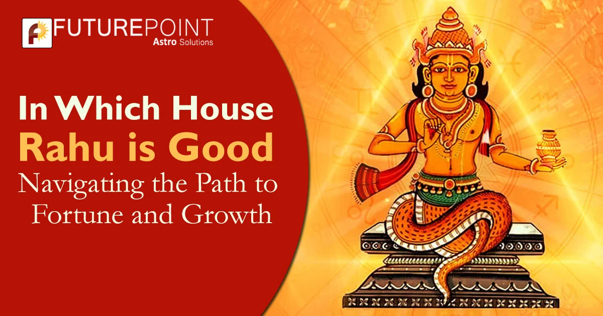 in-which-house-rahu-is-good-navigating-the-path-to-fortune-and-growth