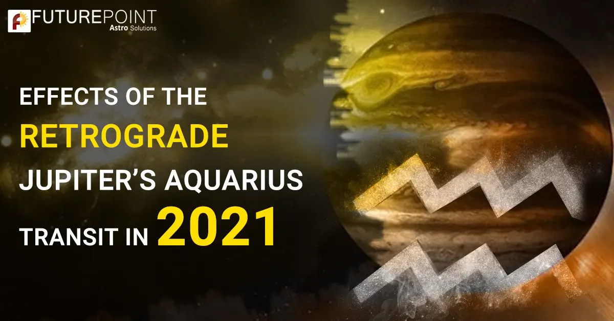 Effects of the Retrograde Jupiter’s Aquarius Transit in 2021 Future Point