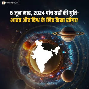 6 जून माह, 2024 पांच ग्रहों की युति - भारत और विश्व के लिए कैसा रहेगा?