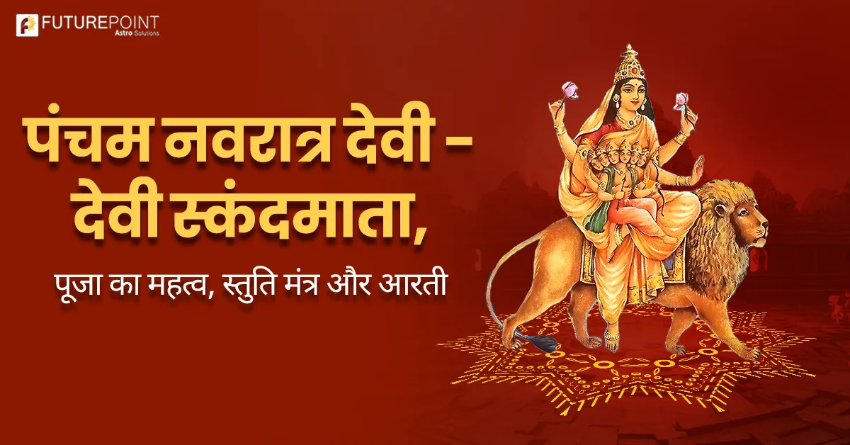 पंचम नवरात्र देवी - देवी स्कंदमाता, पूजा का महत्व, स्तुति मंत्र और आरती