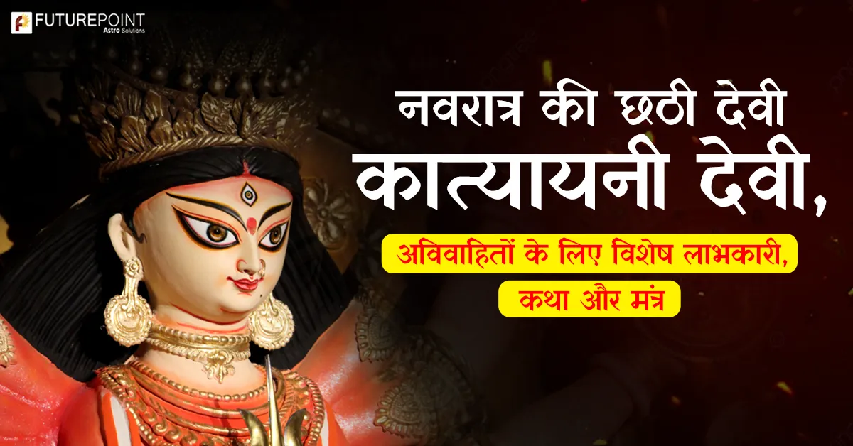 नवरात्र की छठी देवी - कात्यायनी देवी, अविवाहितों के लिए विशेष लाभकारी, कथा और मंत्र
