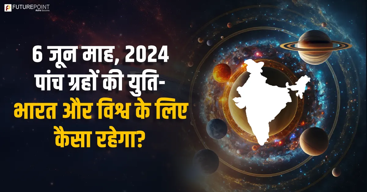 6 जून माह, 2024 पांच ग्रहों की युति - भारत और विश्व के लिए कैसा रहेगा?