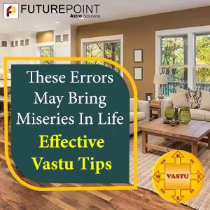 These Errors May Bring Miseries In Life - Effective Vastu Tips