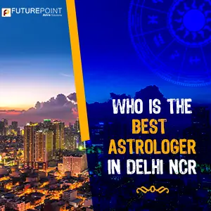 Who is the Best and Most Famous Astrologer in Delhi, NCR?