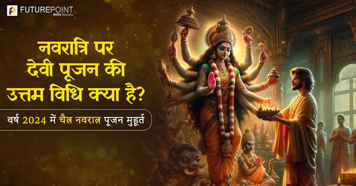 Navratri 2024: नवरात्रि पर देवी पूजन की उत्तम विधि क्या है? वर्ष 2024 में चैत्र नवरात्र पूजन मुहूर्त