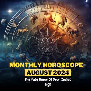 August 2024, Monthly Horoscope: The Fate Know Of Your Zodiac Sign