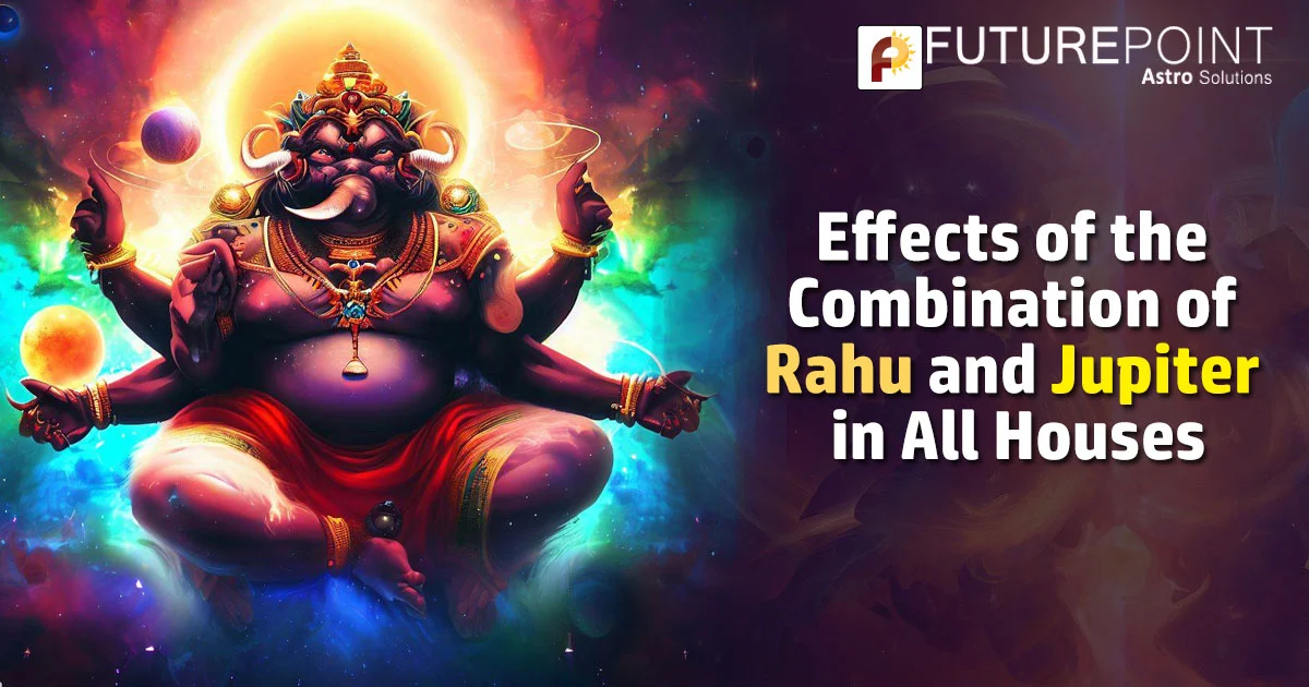 Effects of the Combination of Rahu and Jupiter in All Houses