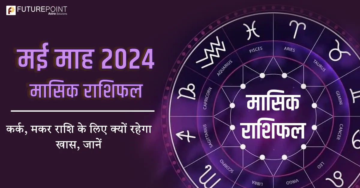 मई माह 2024 मासिक राशिफल - कर्क, मकर राशि के लिए क्यों रहेगा खास, जानें