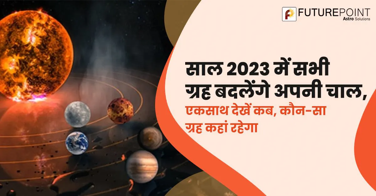 साल 2023 में सभी ग्रह बदलेंगे अपनी चाल, एक साथ देखें कब, कौन-सा ग्रह कहां रहेगा