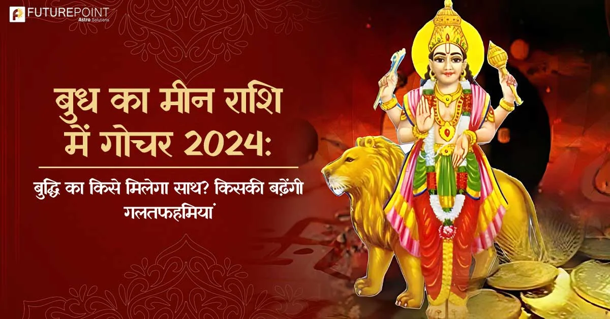 बुध का मीन राशि में गोचर 2024 - बुद्धि का किसे मिलेगा साथ? किसकी बढ़ेंगी गलतफहमियां