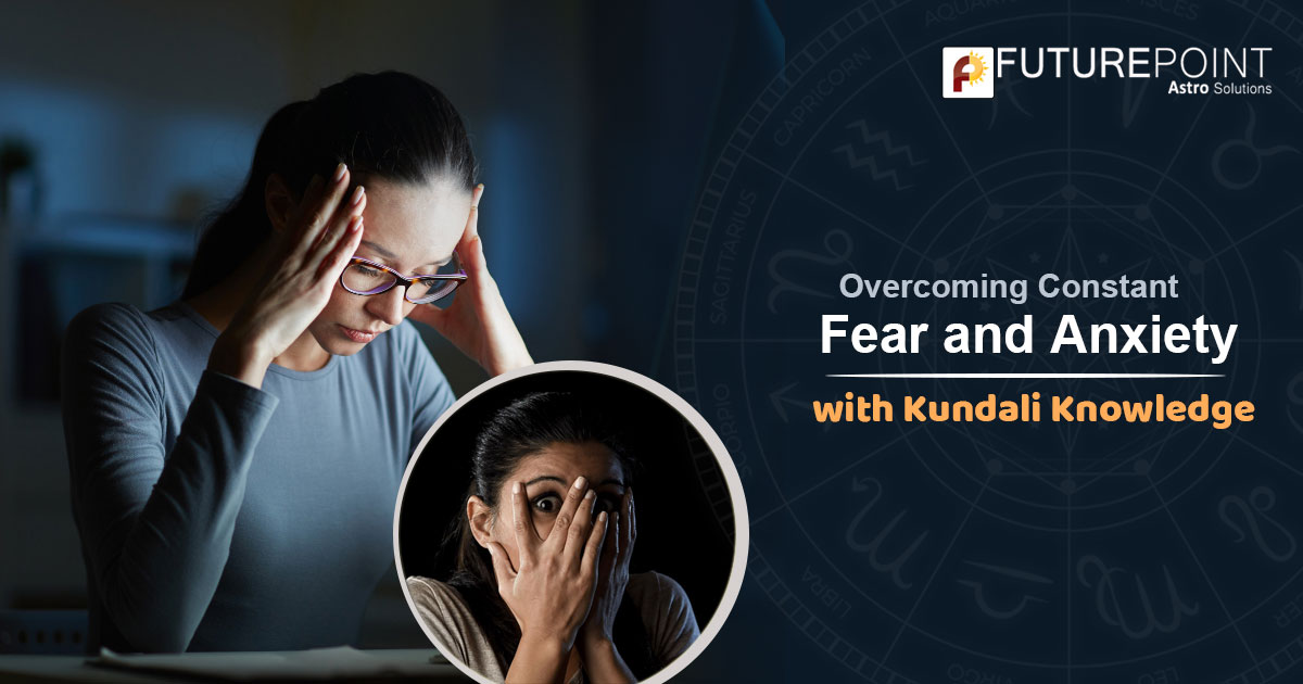 Overcoming Constant Fear and Anxiety with Kundali Knowledge