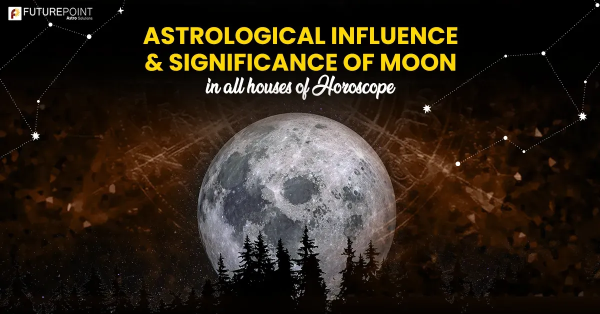 Astrological Influence and Significance of Moon in all houses of Horoscope