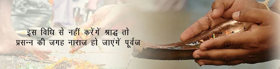 इस विधि से नहीं करेंगें श्राद्ध तो प्रसन्‍न की जगह नाराज़ हो जाएंगें पूर्वज