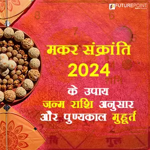 मकर संक्रांति 2024 के उपाय जन्म राशि अनुसार और पुण्यकाल मुहूर्त