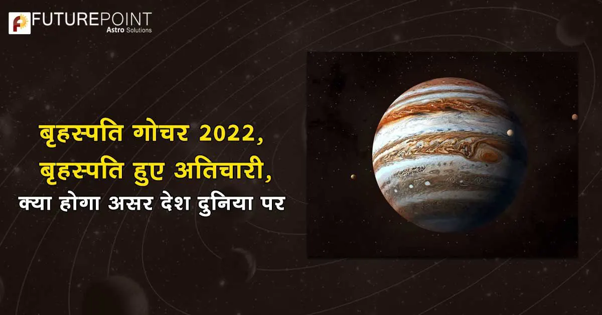 बृहस्पति गोचर (Guru Gochar ) 2022: बृहस्पति हुए अतिचारी, क्या होगा असर देश दुनिया पर