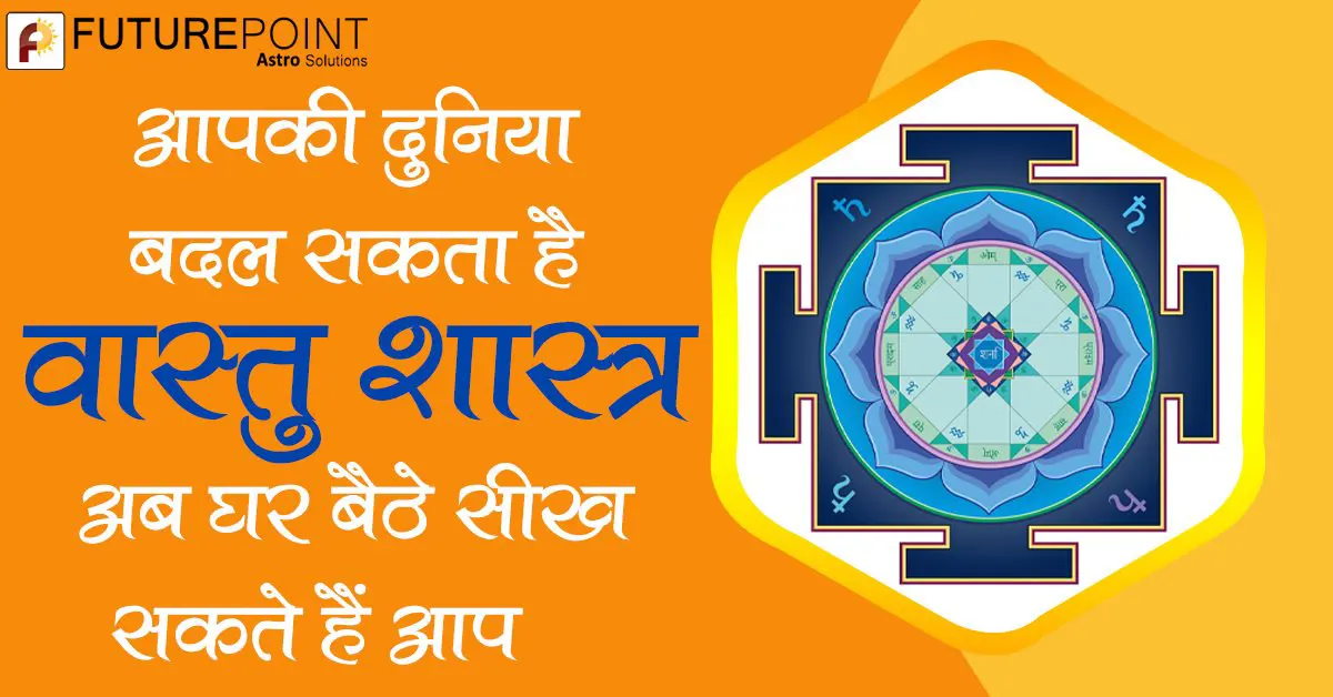 आपकी दुनिया बदल सकता है वास्‍तु शास्‍त्र, अब घर बैठे सीख सकते हैं आप