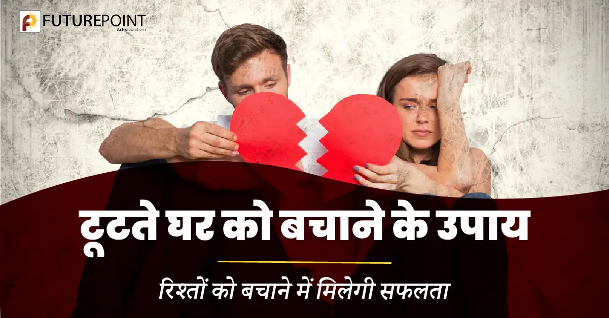 टूटते घर को बचाने के उपाय – रिश्तों को बचाने में मिलेगी सफलता