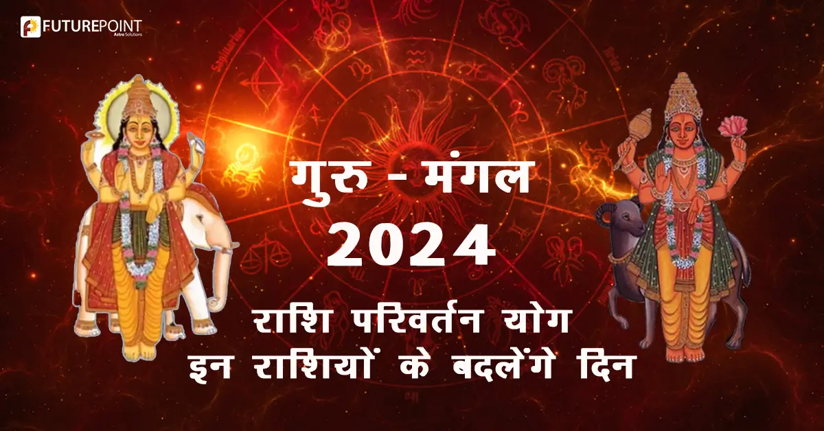 गुरु - मंगल 2024 राशि परिवर्तन योग - इन राशियों के बदलेंगे दिन