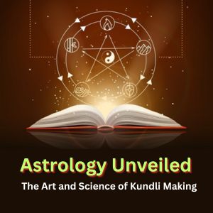 Astrology Unveiled: The Art and Science of Kundli Making