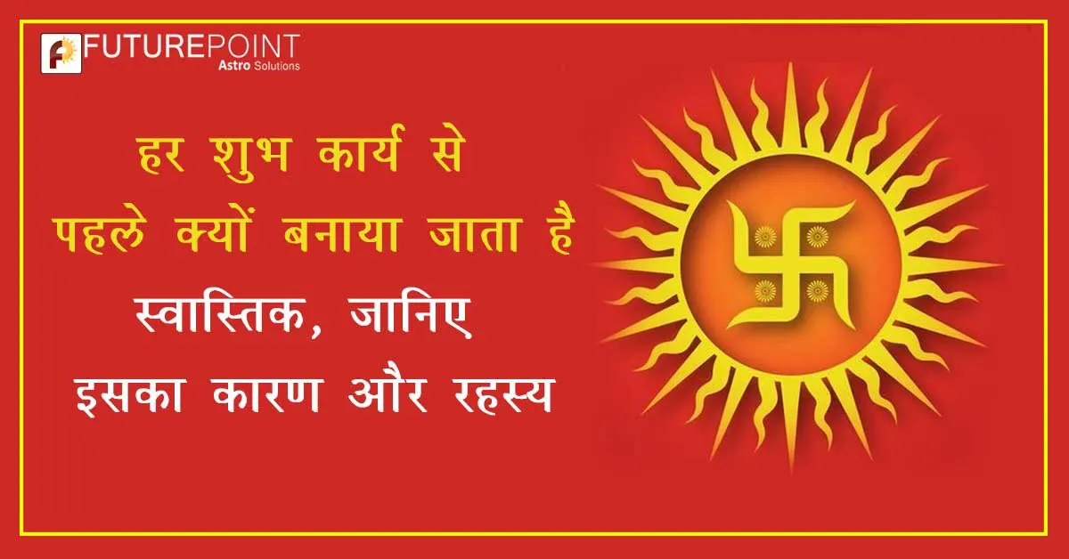 हर शुभ कार्य से पहले क्यों बनाया जाता है स्वास्तिक, जानिए इसका कारण और रहस्य