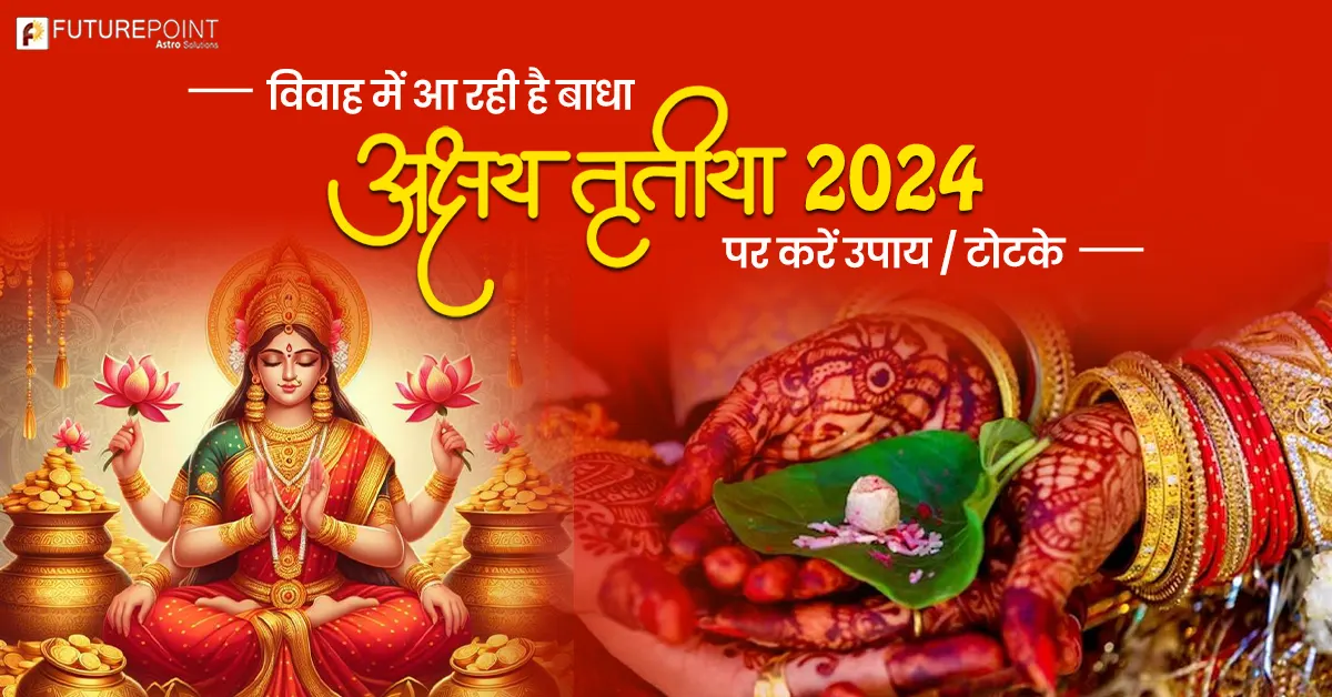 Akshaya Tritiya 2024: विवाह में आ रही है बाधा - अक्षय तृतीया 2024 पर करें उपाय / टोटके