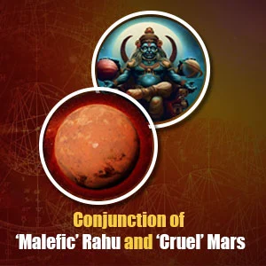 What does the conjunction of ‘Malefic’ Rahu and ‘Cruel’ Mars mean for you?