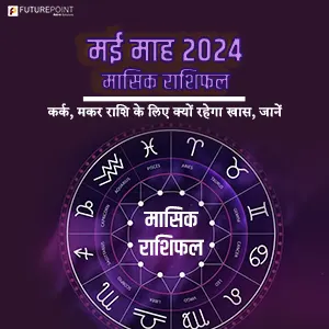 मई माह 2024 मासिक राशिफल - कर्क, मकर राशि के लिए क्यों रहेगा खास, जानें