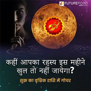 कहीं आपका रहस्य इस महीने खुल तो नहीं जायेगा ? - शुक्र का वृश्चिक राशि में गोचर